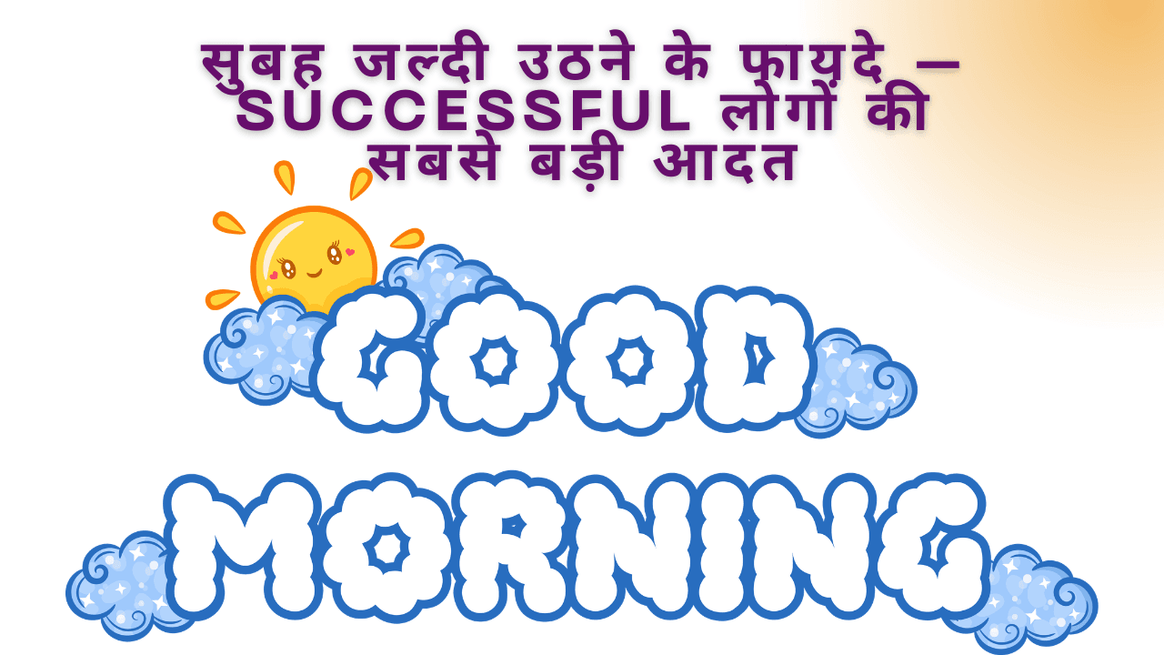 सुबह जल्दी उठने के फायदे – Successful लोगों की सबसे बड़ी आदत