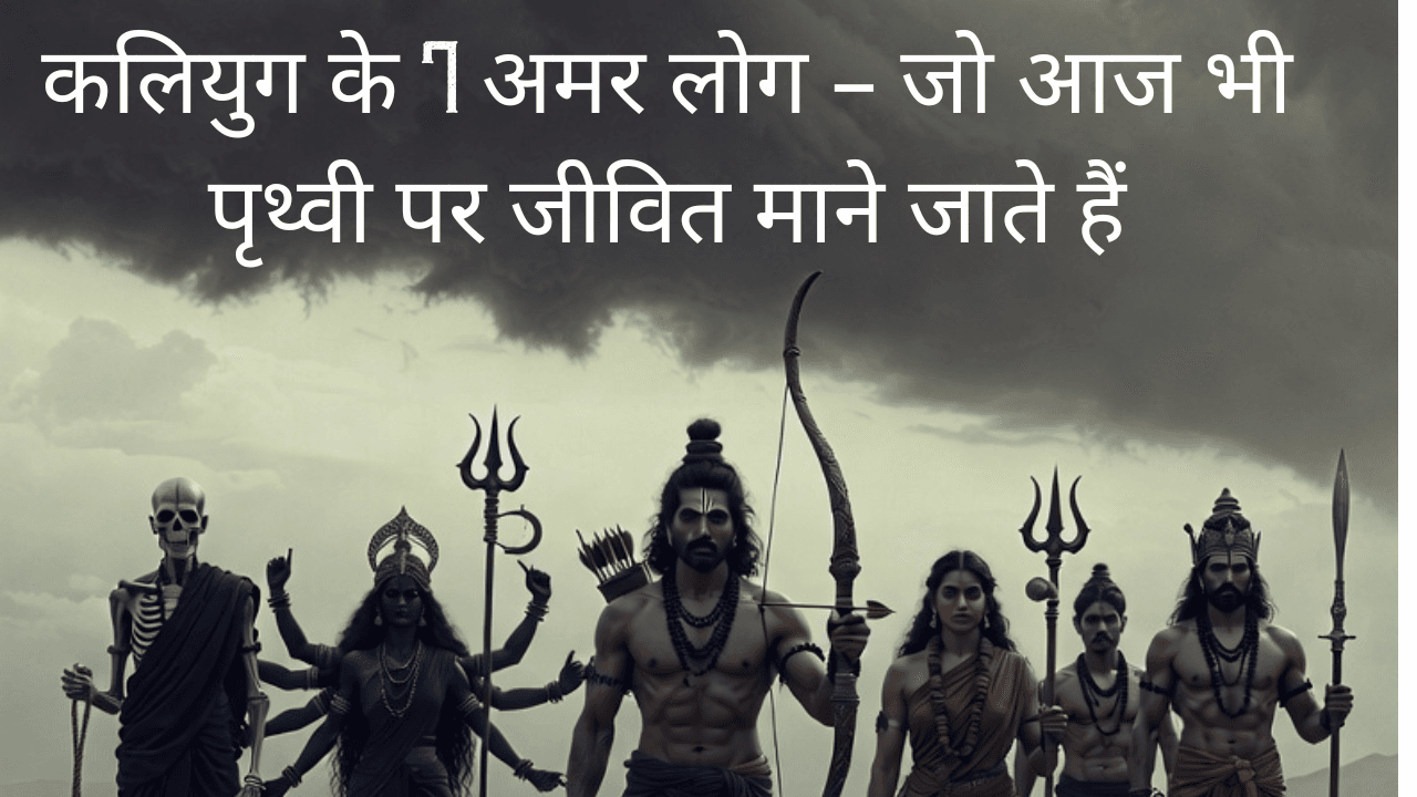 कलियुग के 7 अमर लोग – जो आज भी पृथ्वी पर जीवित माने जाते हैं