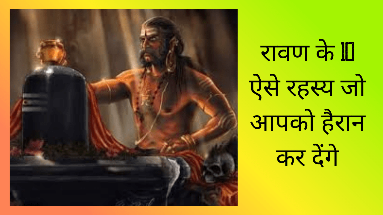 रावण के 10 ऐसे रहस्य जो आपको हैरान कर देंगे