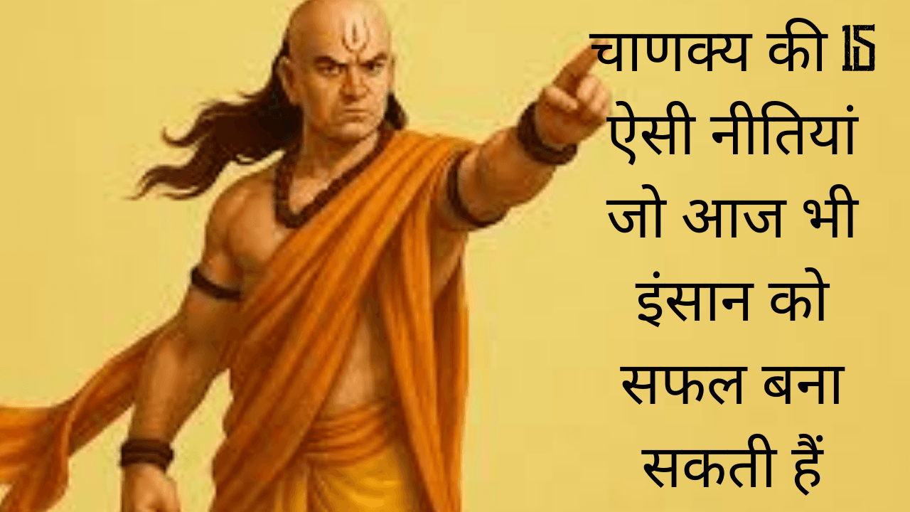 चाणक्य की 15 नीतियां जो आज भी इंसान को सफल बना सकती हैं | चाणक्य नीति